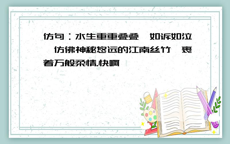 仿句：水生重重叠叠,如诉如泣,仿佛神秘悠远的江南丝竹,裹着万般柔情.快啊,