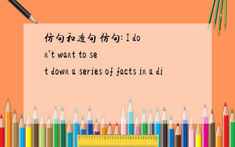 仿句和造句 仿句: I don't want to set down a series of facts in a di