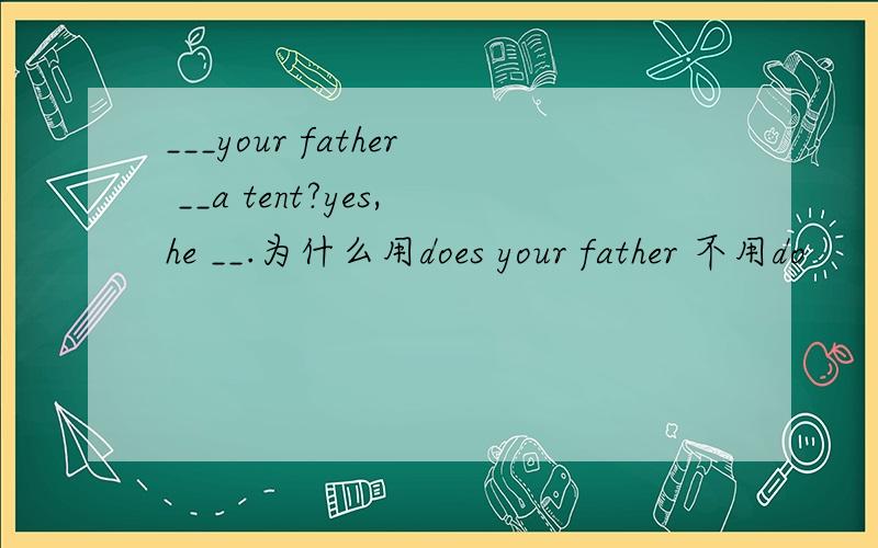 ___your father __a tent?yes,he __.为什么用does your father 不用do