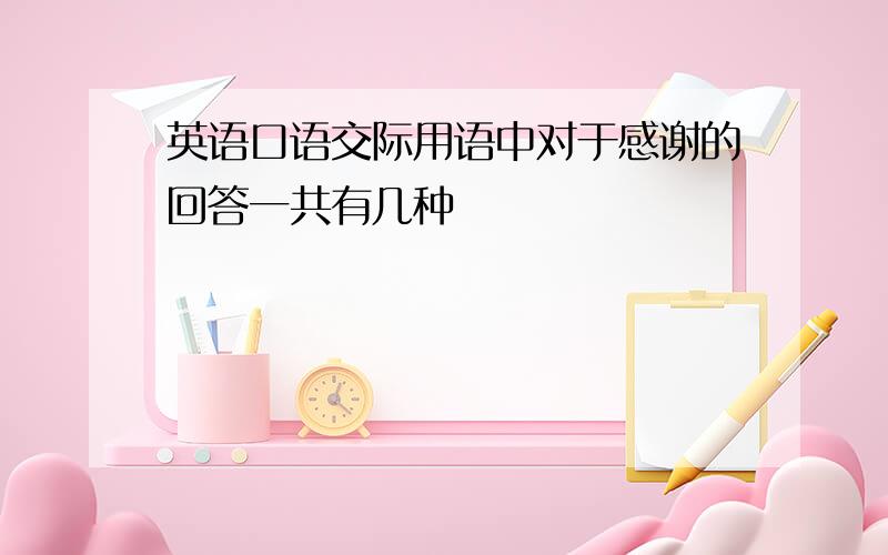 英语口语交际用语中对于感谢的回答一共有几种