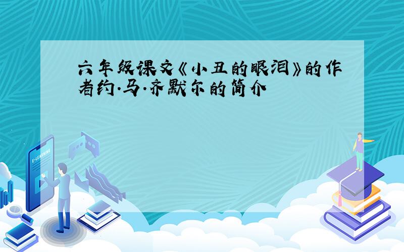 六年级课文《小丑的眼泪》的作者约.马.齐默尔的简介