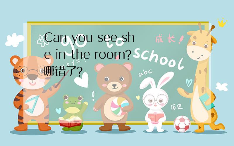 Can you see she in the room?哪错了?