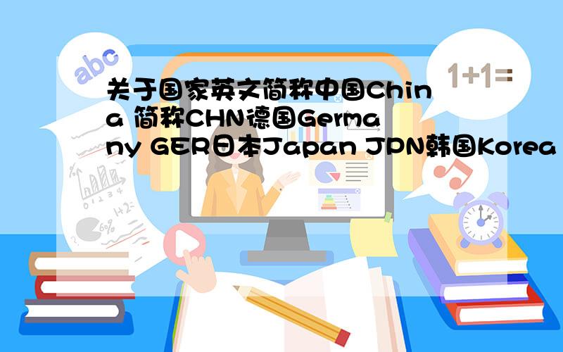 关于国家英文简称中国China 简称CHN德国Germany GER日本Japan JPN韩国Korea KOR.为什么