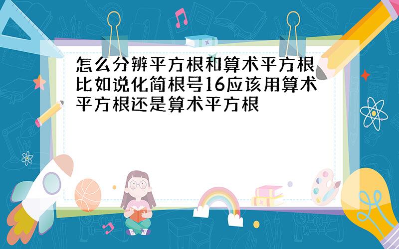 怎么分辨平方根和算术平方根 比如说化简根号16应该用算术平方根还是算术平方根