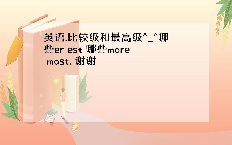 英语.比较级和最高级^_^哪些er est 哪些more most. 谢谢