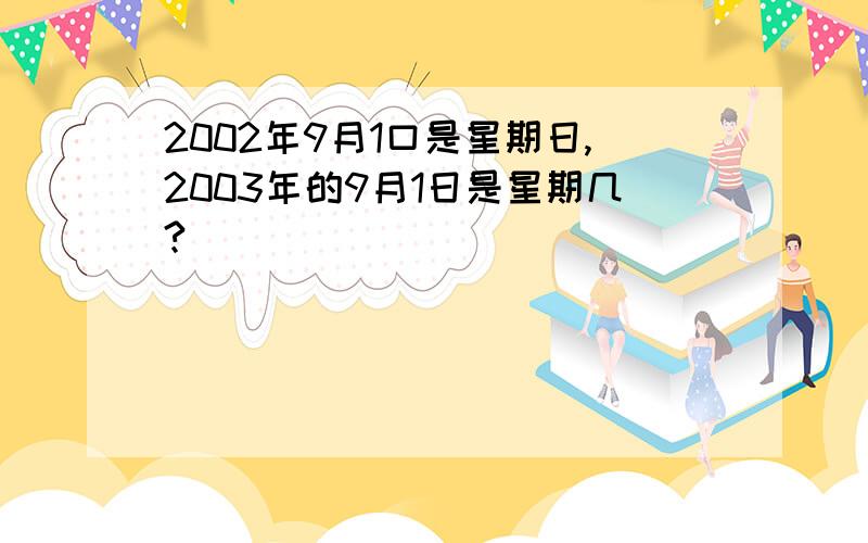 2002年9月1口是星期日,2003年的9月1日是星期几?