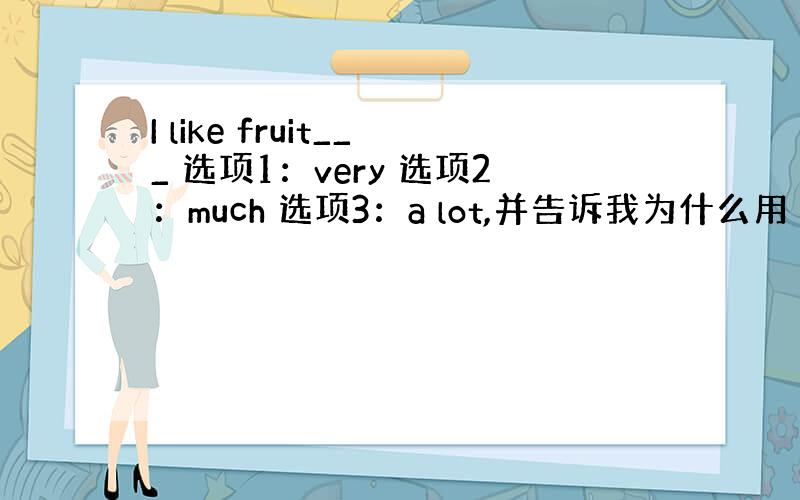 I like fruit___ 选项1：very 选项2：much 选项3：a lot,并告诉我为什么用