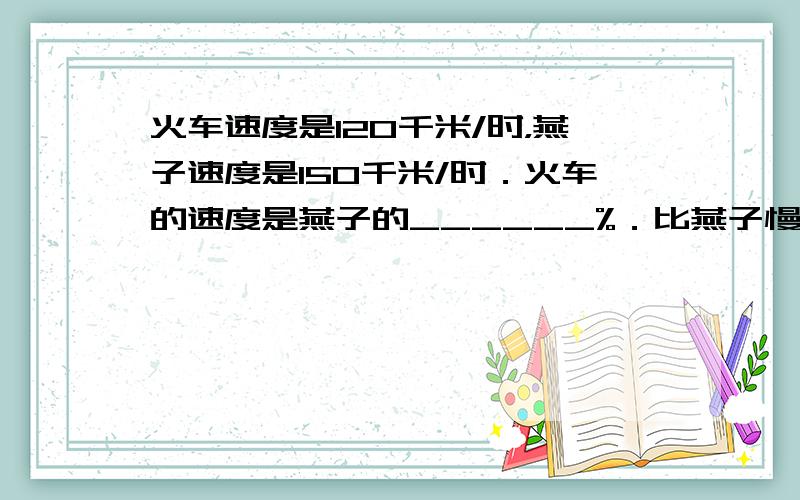 火车速度是120千米/时，燕子速度是150千米/时．火车的速度是燕子的______%．比燕子慢______%