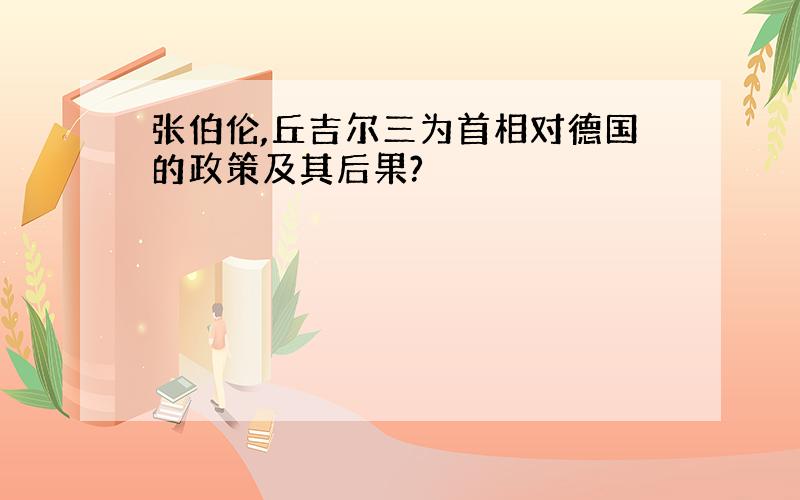 张伯伦,丘吉尔三为首相对德国的政策及其后果?