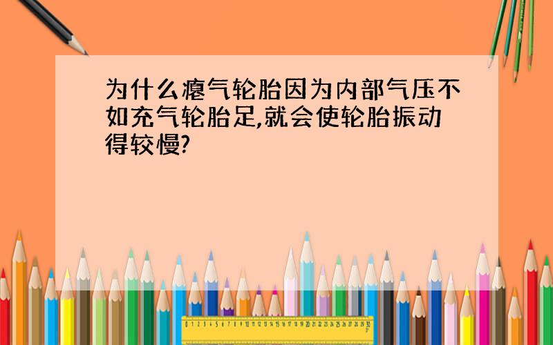 为什么瘪气轮胎因为内部气压不如充气轮胎足,就会使轮胎振动得较慢?