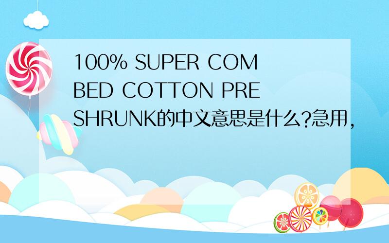 100% SUPER COMBED COTTON PRESHRUNK的中文意思是什么?急用,