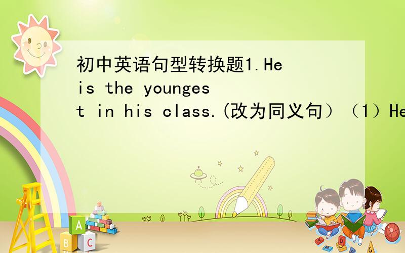 初中英语句型转换题1.He is the youngest in his class.(改为同义句）（1）He is y