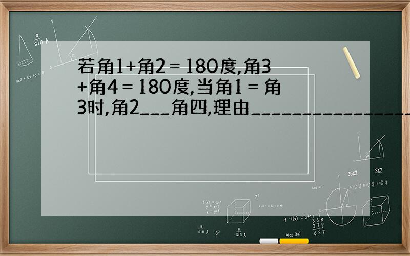 若角1+角2＝180度,角3+角4＝180度,当角1＝角3时,角2___角四,理由________________.