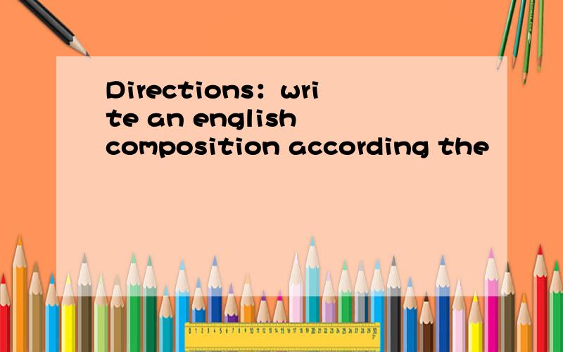 Directions：write an english composition according the