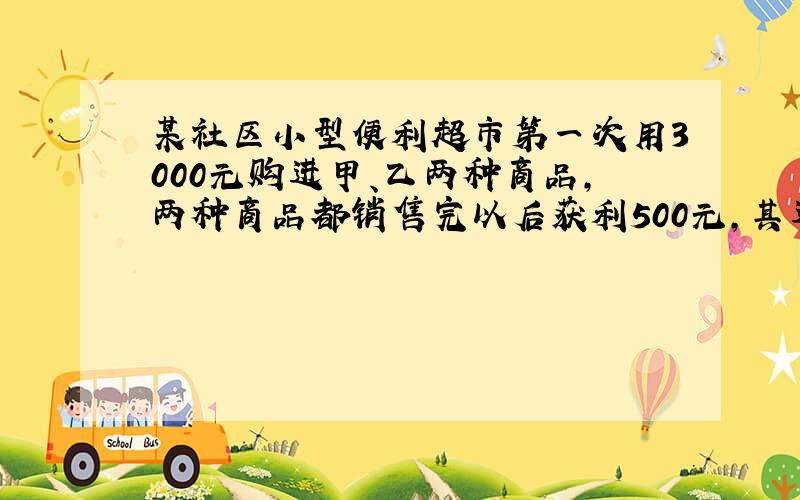 某社区小型便利超市第一次用3000元购进甲、乙两种商品，两种商品都销售完以后获利500元，其进价和售价如下表：