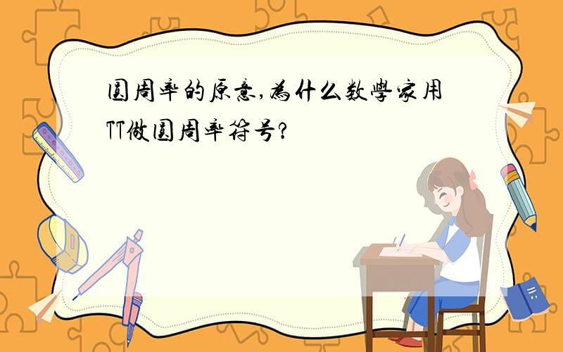 圆周率的原意,为什么数学家用TT做圆周率符号?