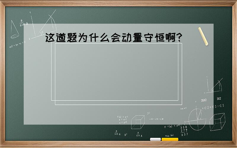 这道题为什么会动量守恒啊?