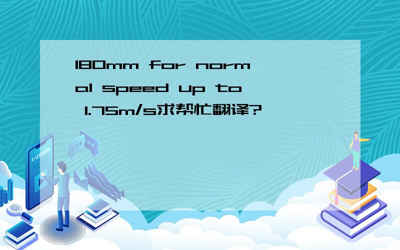 180mm for normal speed up to 1.75m/s求帮忙翻译?