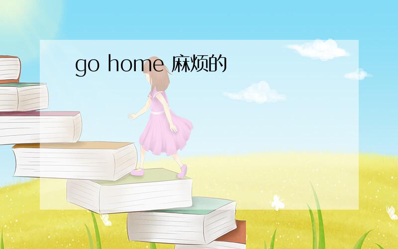 go home 麻烦的