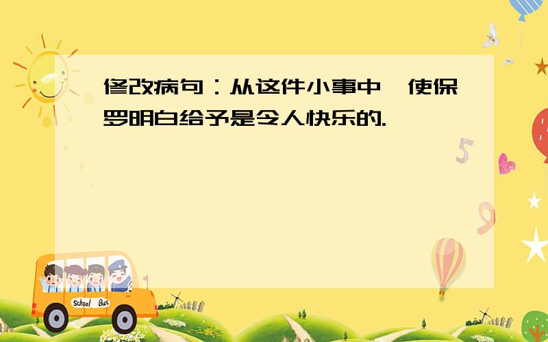 修改病句：从这件小事中,使保罗明白给予是令人快乐的.