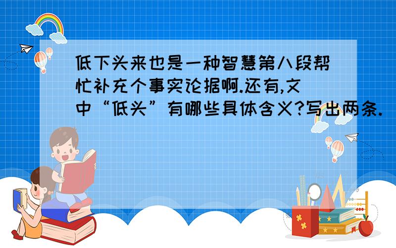 低下头来也是一种智慧第八段帮忙补充个事实论据啊.还有,文中“低头”有哪些具体含义?写出两条.