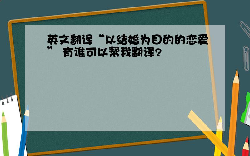 英文翻译“以结婚为目的的恋爱” 有谁可以帮我翻译?