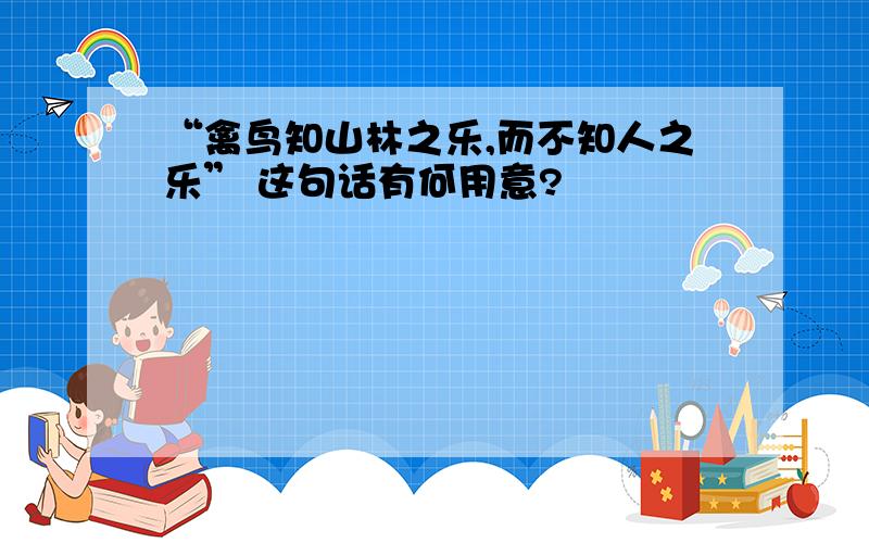 “禽鸟知山林之乐,而不知人之乐” 这句话有何用意?