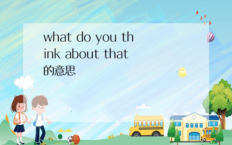 what do you think about that的意思