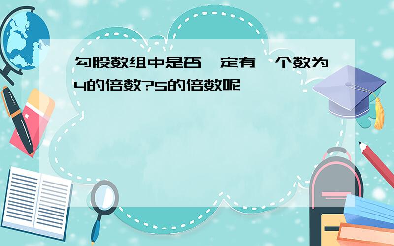 勾股数组中是否一定有一个数为4的倍数?5的倍数呢