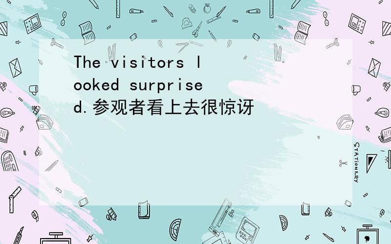 The visitors looked surprised.参观者看上去很惊讶