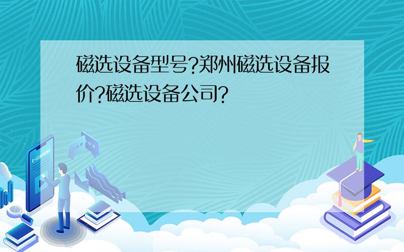 磁选设备型号?郑州磁选设备报价?磁选设备公司?