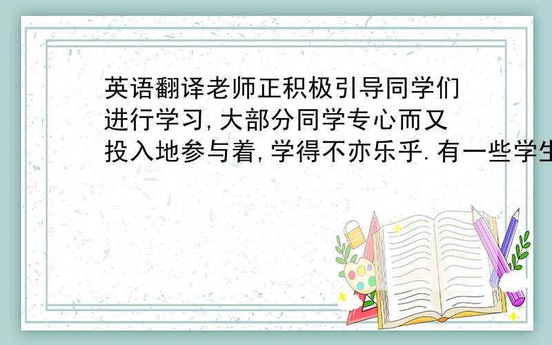 英语翻译老师正积极引导同学们进行学习,大部分同学专心而又投入地参与着,学得不亦乐乎.有一些学生却例外,每天的数学课总让他