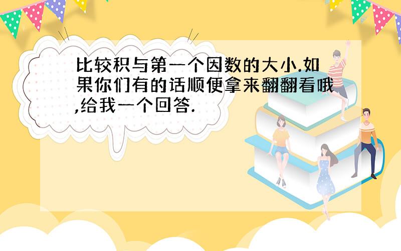 比较积与第一个因数的大小.如果你们有的话顺便拿来翻翻看哦,给我一个回答.