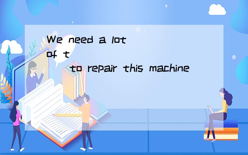 We need a lot of t ___________to repair this machine