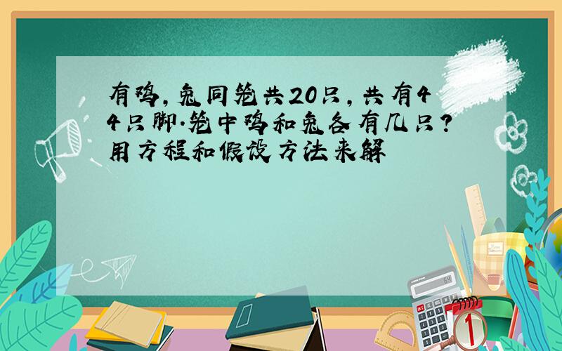 有鸡,兔同笼共20只,共有44只脚.笼中鸡和兔各有几只?用方程和假设方法来解