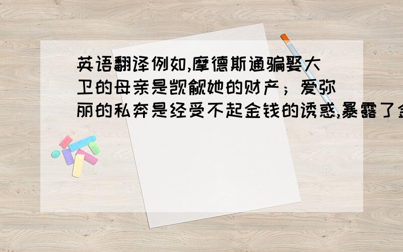 英语翻译例如,摩德斯通骗娶大卫的母亲是觊觎她的财产；爱弥丽的私奔是经受不起金钱的诱惑,暴露了金钱的罪恶.主要分析了小说中