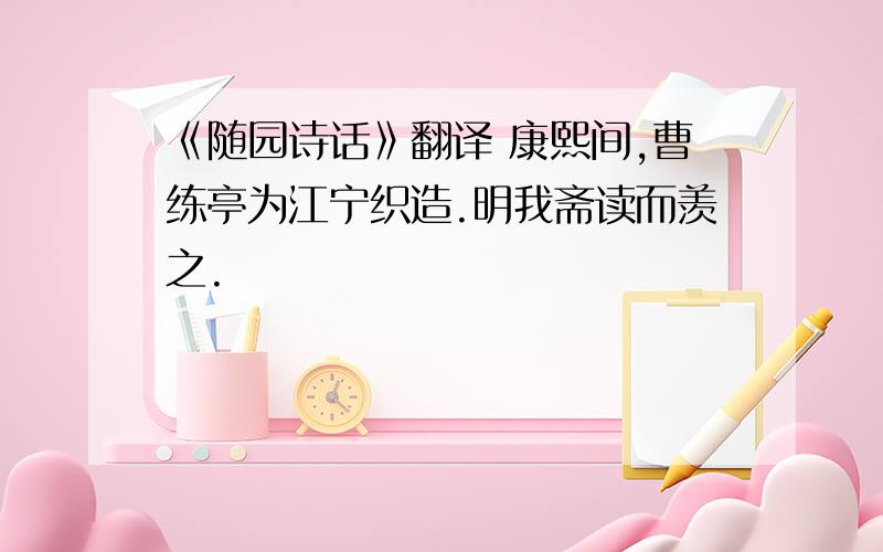 《随园诗话》翻译 康熙间,曹练亭为江宁织造.明我斋读而羡之.