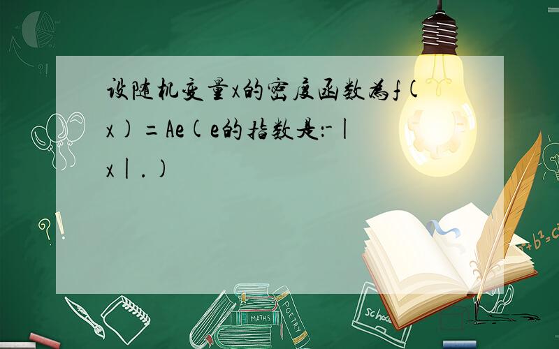 设随机变量x的密度函数为f(x)=Ae(e的指数是：-|x|.)