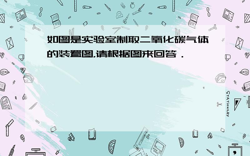 如图是实验室制取二氧化碳气体的装置图，请根据图来回答．