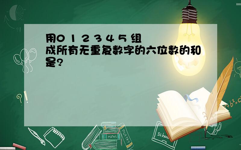 用0 1 2 3 4 5 组成所有无重复数字的六位数的和是?