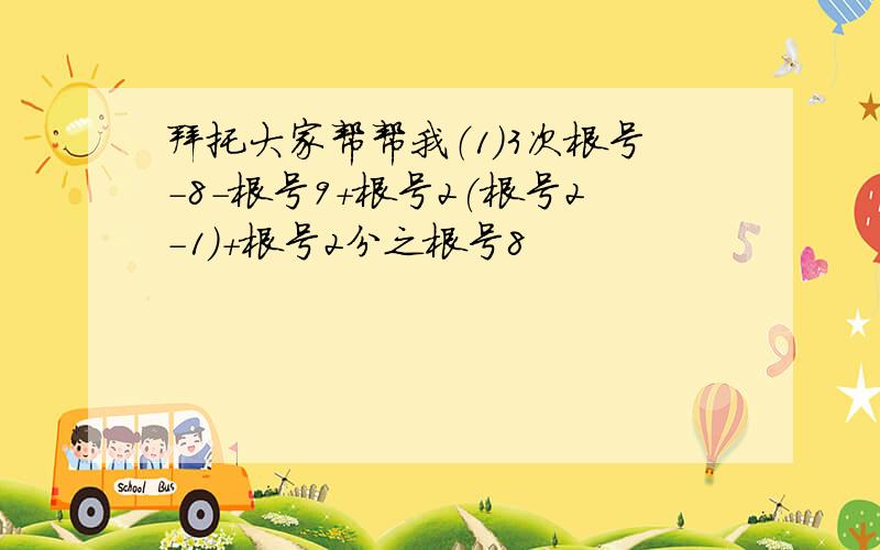 拜托大家帮帮我（1）3次根号-8-根号9+根号2(根号2-1)+根号2分之根号8