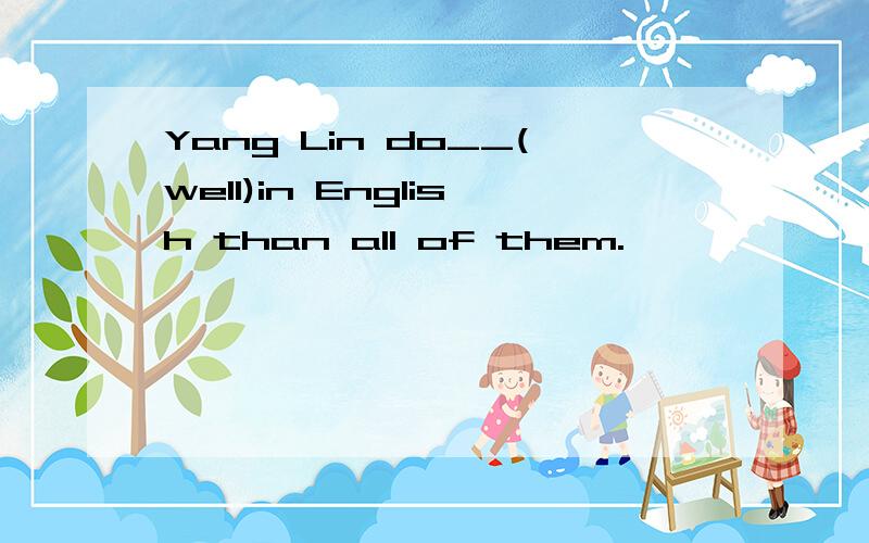 Yang Lin do__(well)in English than all of them.