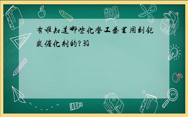 有谁知道哪些化学工艺里用到钯炭催化剂的?3Q