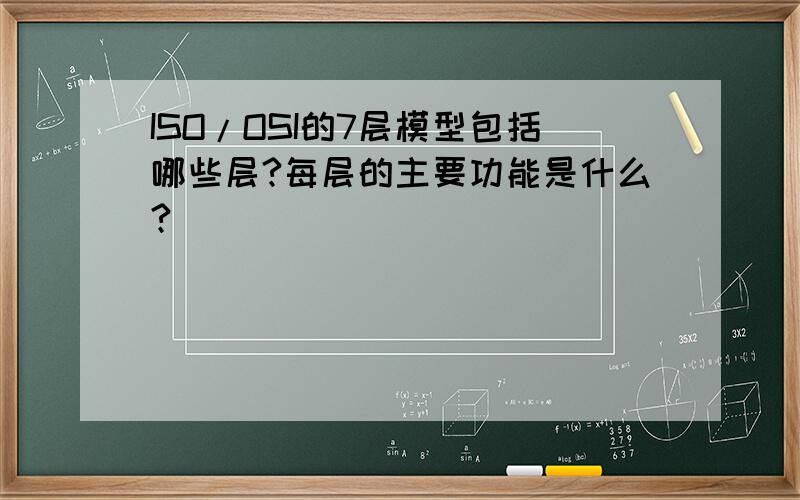 ISO/OSI的7层模型包括哪些层?每层的主要功能是什么?