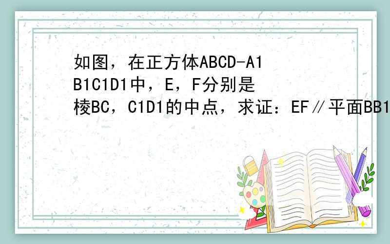 如图，在正方体ABCD-A1B1C1D1中，E，F分别是棱BC，C1D1的中点，求证：EF∥平面BB1D1D．