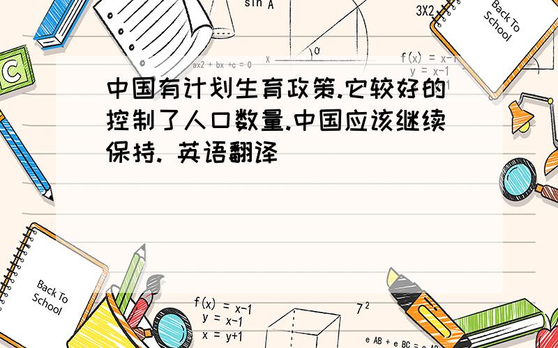 中国有计划生育政策.它较好的控制了人口数量.中国应该继续保持. 英语翻译