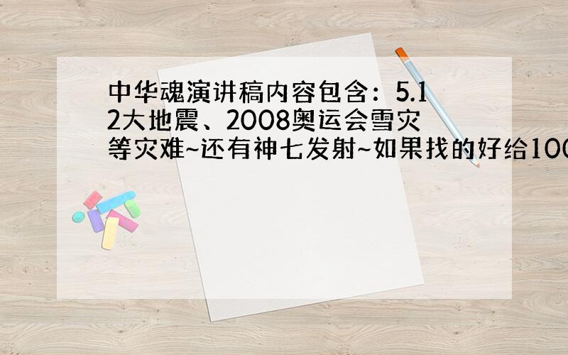 中华魂演讲稿内容包含：5.12大地震、2008奥运会雪灾等灾难~还有神七发射~如果找的好给100分~