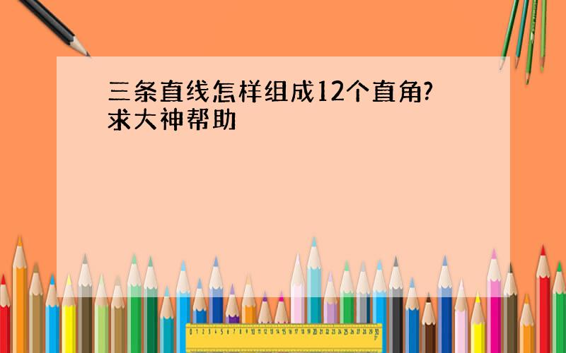 三条直线怎样组成12个直角?求大神帮助