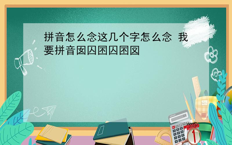 拼音怎么念这几个字怎么念 我要拼音囡囚囨囚囨図