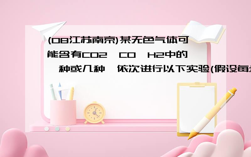 (08江苏南京)某无色气体可能含有CO2、CO、H2中的一种或几种,依次进行以下实验(假设每步反应均完全进行)；①通过赤